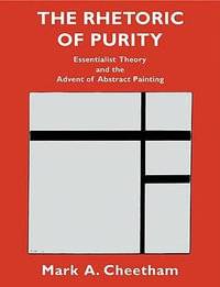 The Rhetoric of Purity : Essentialist Theory and the Advent of Abstract Painting - Mark A. Cheetham