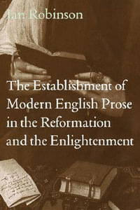 The Establishment of Modern English Prose in the Reformation and the Enlightenment - Ian Robinson