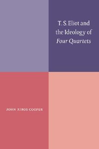 T. S. Eliot and the Ideology of Four Quartets - John Xiros Cooper