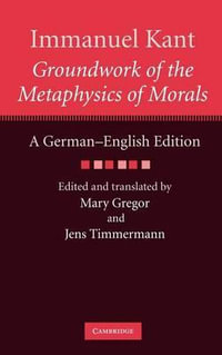 Groundwork of the Metaphysics of Morals : Groundwork of the Metaphysics of Morals: A German-English Edition - Immanuel Kant