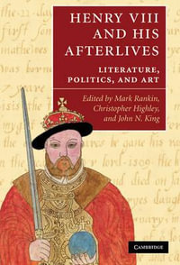 Henry VIII and His Afterlives : Literature, Politics, and Art - Mark Rankin