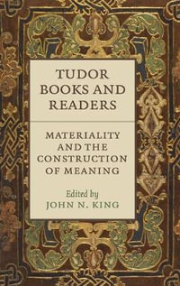 Tudor Books and Readers : Materiality and the Construction of Meaning - John N. King