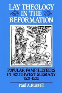 Lay Theology in the Reformation : Popular Pamphleteers in Southwest Germany 1521 1525 - Paul A. Russell