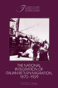 The National Integration of Italian Return Migration, 1870 1929 : Interdisciplinary Perspectives on Modern History - Dino Cinel