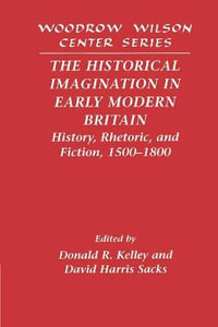 The Historical Imagination in Early Modern Britain : History, Rhetoric, and Fiction, 1500 1800 - Donald R. Kelley