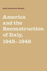 America and the Reconstruction of Italy, 1945 1948 - John Lamberton Harper