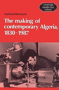 The Making of Contemporary Algeria, 1830 1987 : Cambridge Middle East Library - Mahfoud Bennoune