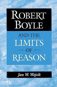 Robert Boyle and the Limits of Reason - Jan W. Wojcik