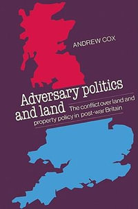 Adversary Politics and Land : The Conflict Over Land and Property Policy in Post-War Britain - Andrew Cpsm Cox