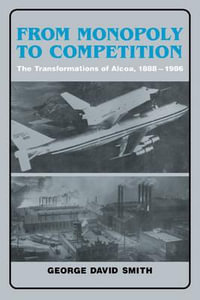 From Monopoly to Competition : The Transformations of ALCOA, 1888 1986 - George David Smith