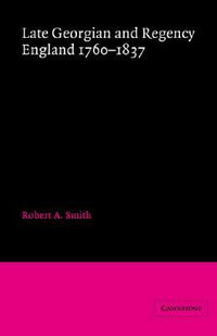 Late Georgian and Regency England, 1760 1837 : Conference on British Studies Bibliographical Handbooks - Robert A. Smith