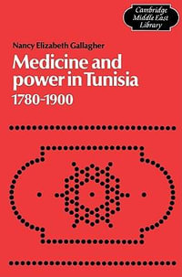 Medicine and Power in Tunisia, 1780 1900 : Cambridge Middle East Library - Nancy Elizabeth Gallagher