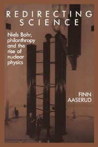 Redirecting Science : Niels Bohr, Philanthropy, and the Rise of Nuclear Physics - Finn Aaserud