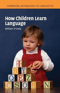 How Children Learn Language : Cambridge Approaches to Linguistics - William O'Grady