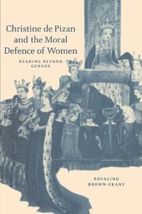 Christine de Pizan and the Moral Defence of Women : Reading Beyond Gender - Rosalind Brown-Grant