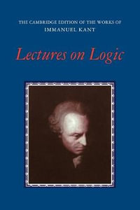 Lectures on Logic : The Cambridge Edition of the Works of Immanuel Kant - Immanuel Kant