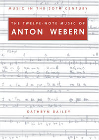 The Twelve-Note Music of Anton Webern : Old Forms in a New Language - Kathryn Bailey