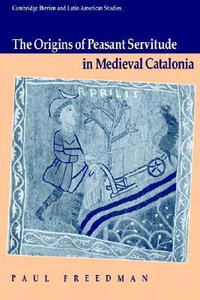 The Origins of Peasant Servitude in Medieval Catalonia : Cambridge Iberian and Latin American Studies - Paul Freedman