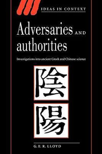 Adversaries and Authorities : Investigations Into Ancient Greek and Chinese Science - Geoffrey E. R. Lloyd