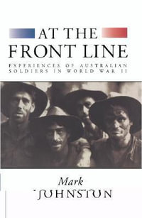 At the Front Line : Experiences of Australian Soldiers in World War II - Mark Johnston