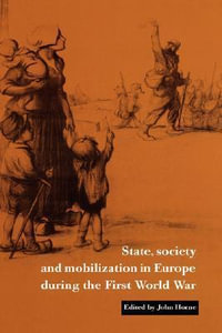 State, Society and Mobilization in Europe During the First World War : Studies in the Social and Cultural History of Modern Warfare - John N. Horne