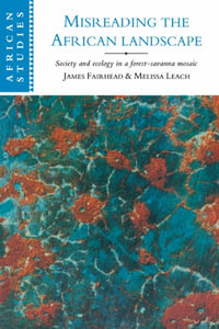 Misreading the African Landscape : Society and Ecology in a Forest-Savanna Mosaic - Melissa Leach