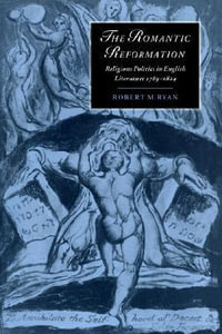 The Romantic Reformation : Religious Politics in English Literature, 1789 1824 - Robert M. Ryan