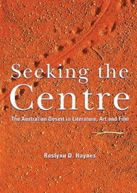 Seeking the Centre : The Australian Desert in Literature, Art and Film - Roslynn D. Haynes