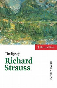 The Life of Richard Strauss : Musical Lives - Bryan Gilliam