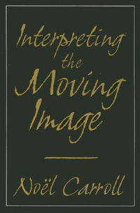 Interpreting the Moving Image : Cambridge Studies in Film - Noel Carroll