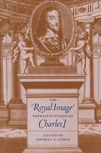 The Royal Image : Representations of Charles I - Thomas N. Corns