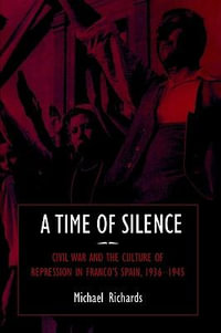 A Time of Silence : Civil War and the Culture of Repression in Franco's Spain, 1936 1945 - Michael Richards