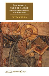 Authority and the Sacred : Aspects of the Christianisation of the Roman World - Peter Brown