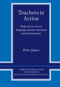 Teachers in Action : Tasks for In-Service Language Teacher Education and Development - Peter James