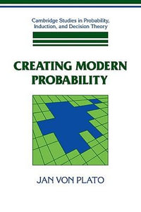 Creating Modern Probability : Its Mathematics, Physics and Philosophy in Historical Perspective - Jan Von Plato