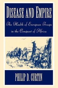 Disease and Empire : The Health of European Troops in the Conquest of Africa - Philip Curtin