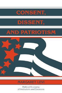 Consent, Dissent, and Patriotism : Political Economy of Institutions and Decisions - Margaret Levi