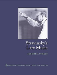 Stravinsky's Late Music : Cambridge Studies in Music Theory and Analysis - Joseph N. Straus