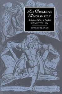 The Romantic Reformation : Religious Politics in English Literature, 1789 1824 - Robert M. Ryan