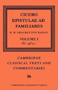 Cicero : Epistulae Ad Familiares: Volume 1, 62 47 B.C. - Cicero