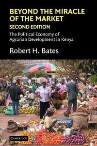 Beyond the Miracle of the Market : The Political Economy of Agrarian Development in Kenya - Robert H. Bates