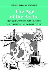 The Age of the Arctic : Hot Conflicts and Cold Realities - Gail Osherenko