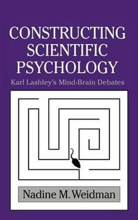 Constructing Scientific Psychology : Karl Lashley's Mind-Brain Debates - Nadine M. Weidman