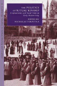 The Politics of Ritual Kinship : Confraternities and Social Order in Early Modern Italy - Nicholas Terpstra