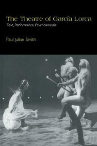 The Theatre of Garcia Lorca : Text, Performance, Psychoanalysis - Paul Julian Smith