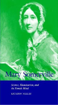 Mary Somerville : Science, Illumination, and the Female Mind - Kathryn A. Neeley