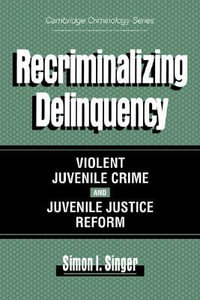 Recriminalizing Delinquency : Violent Juvenile Crime and Juvenile Justice Reform - Simon I. Singer