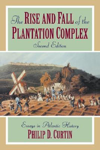 The Rise and Fall of the Plantation Complex : Essays in Atlantic History - Philip Curtin