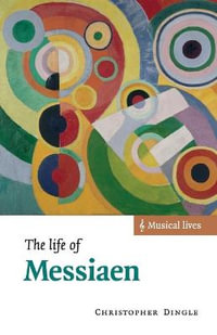 The Life of Messiaen : Musical Lives - Christopher  Dingle