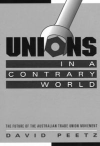 Unions in a Contrary World : The Future of the Australian Trade Union Movement - David Peetz